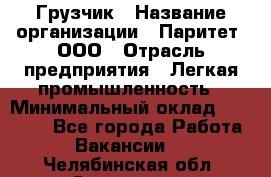 Грузчик › Название организации ­ Паритет, ООО › Отрасль предприятия ­ Легкая промышленность › Минимальный оклад ­ 25 000 - Все города Работа » Вакансии   . Челябинская обл.,Снежинск г.